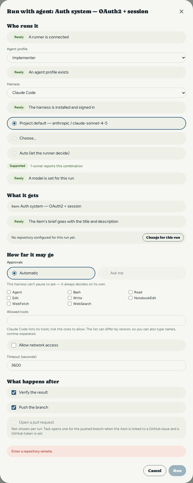 The Run with agent dialog in four groups. Who runs it: a runner connected, the Implementer profile, Claude Code, the project default model, each with a Ready badge. What it gets: the item and its brief. How far it may go: Automatic approvals, Claude Code's tools as a checklist, network access and a timeout. What happens after: Verify the result and Push the branch ticked, Open a pull request disabled with its reason. Run stays disabled until a repository remote is entered.